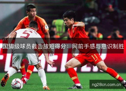 国脚级球员截击放短得分：网前手感与意识制胜